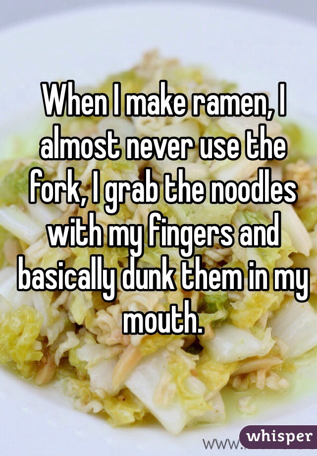 When I make ramen, I almost never use the fork, I grab the noodles with my fingers and basically dunk them in my mouth.