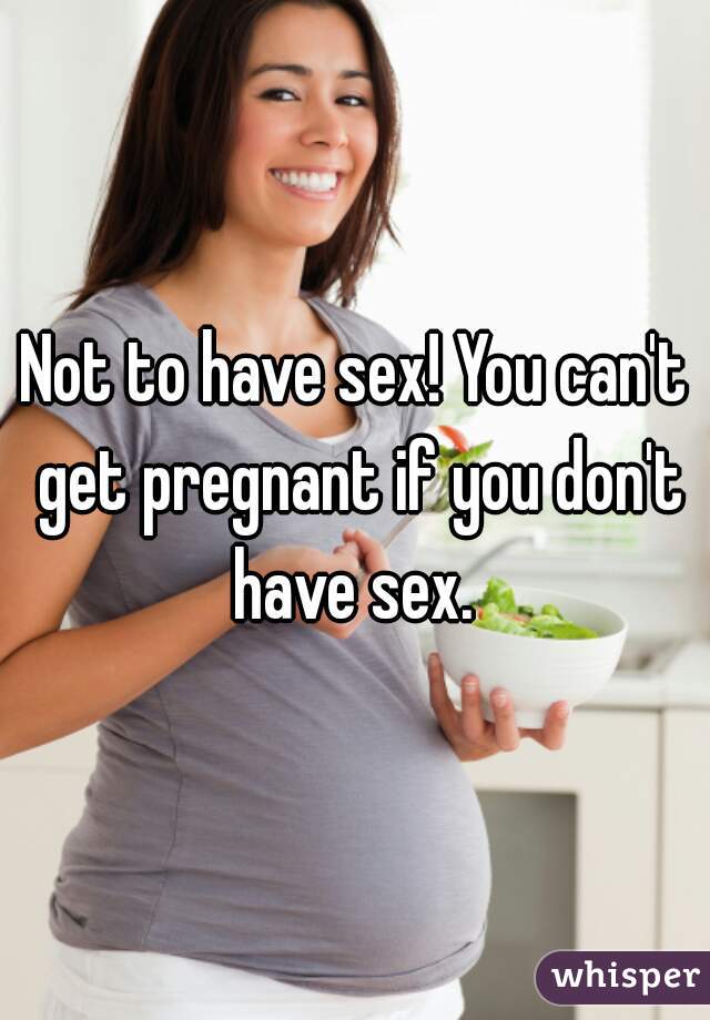 Not to have sex! You can't get pregnant if you don't have sex. 