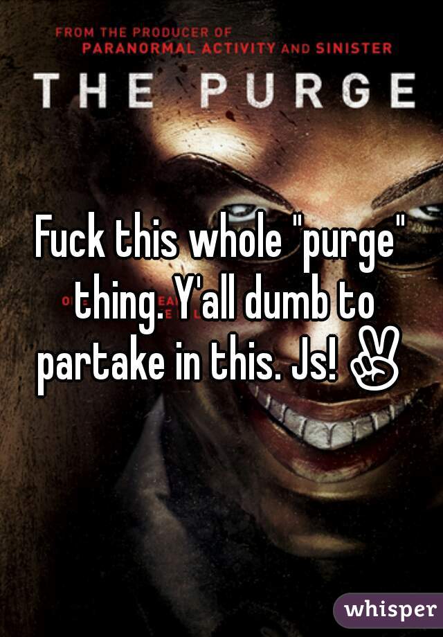 Fuck this whole "purge" thing. Y'all dumb to partake in this. Js!✌