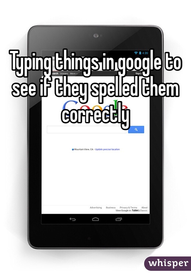 Typing things in google to see if they spelled them correctly 
