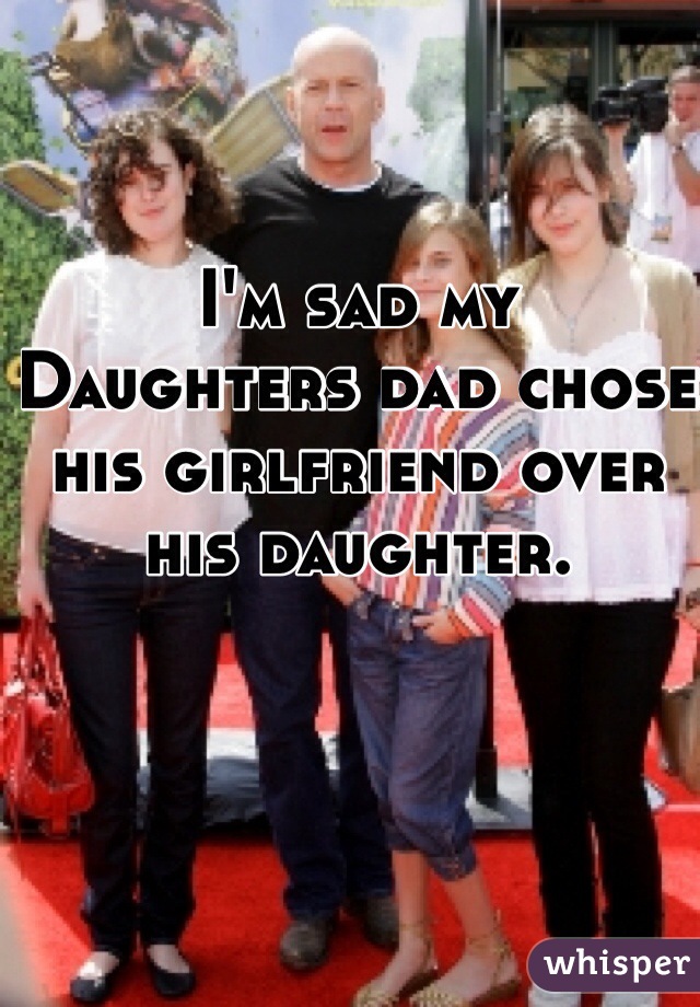 I'm sad my
Daughters dad chose his girlfriend over his daughter.