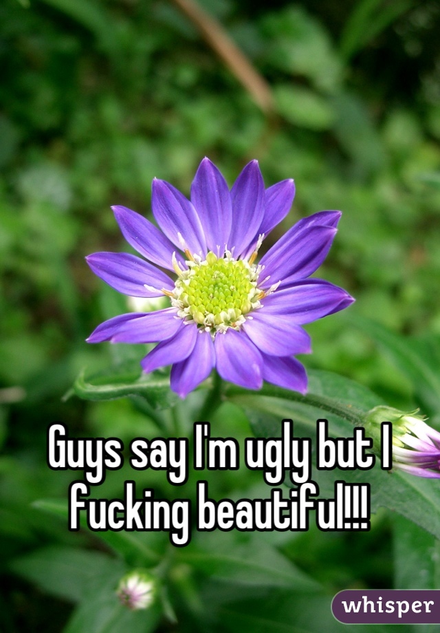 Guys say I'm ugly but I fucking beautiful!!!