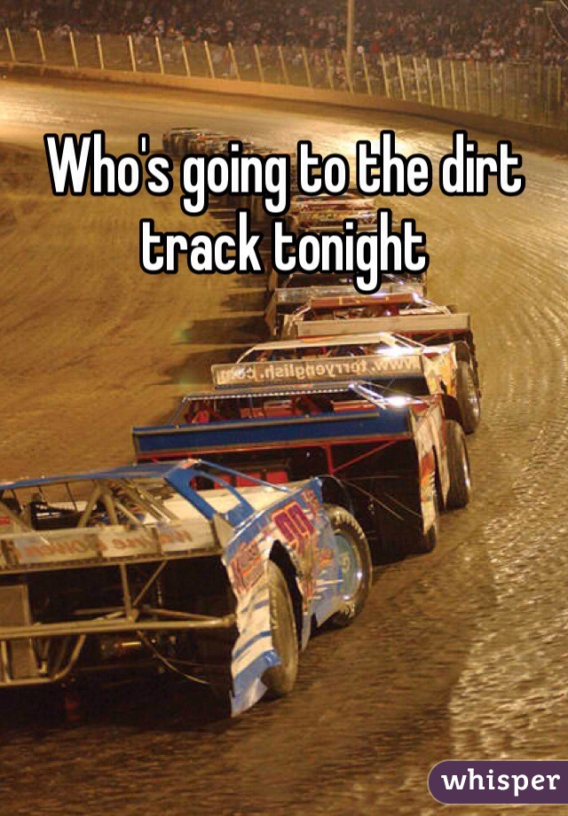Who's going to the dirt track tonight 