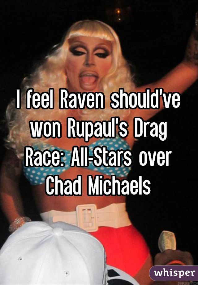 I feel Raven should've won Rupaul's Drag Race: All-Stars over Chad Michaels