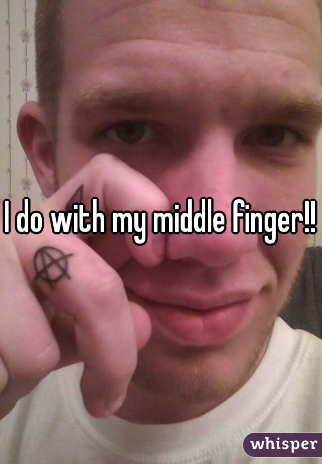 I do with my middle finger!!