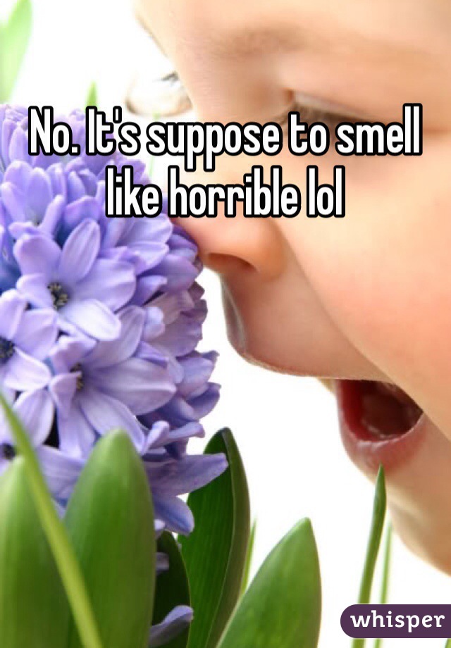 No. It's suppose to smell like horrible lol