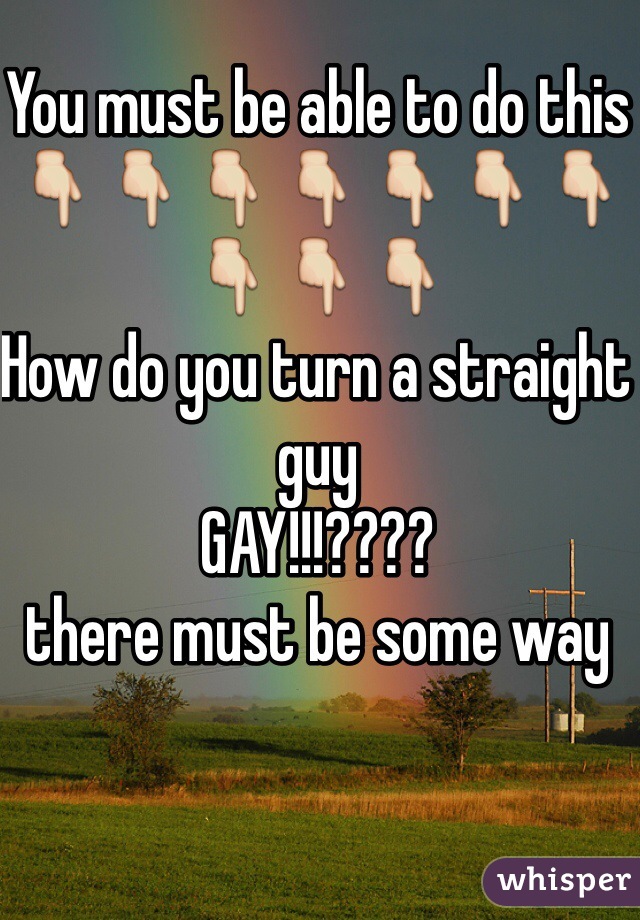 You must be able to do this
👇👇👇👇👇👇👇👇👇👇
How do you turn a straight guy
GAY!!!????
there must be some way 