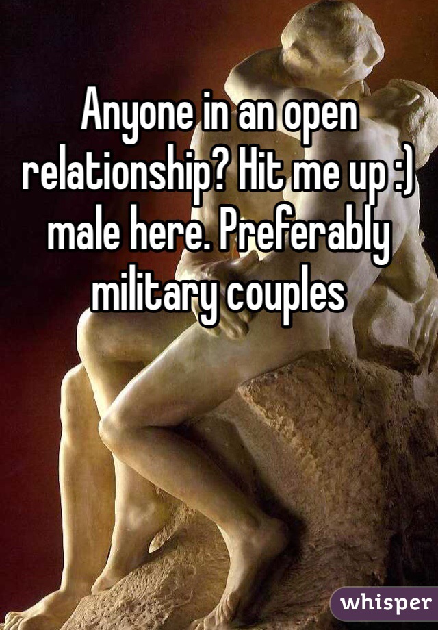 Anyone in an open relationship? Hit me up :) male here. Preferably military couples 