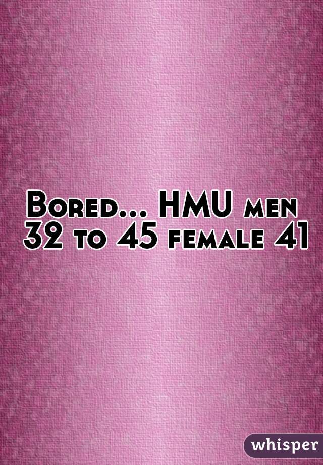 Bored... HMU men 32 to 45 female 41