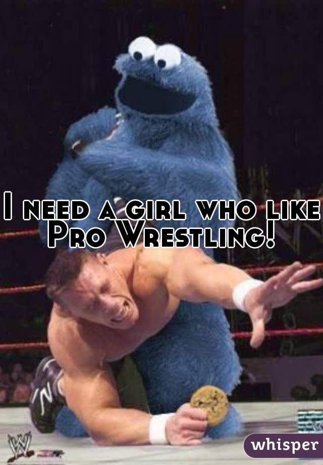 I need a girl who like Pro Wrestling! 
