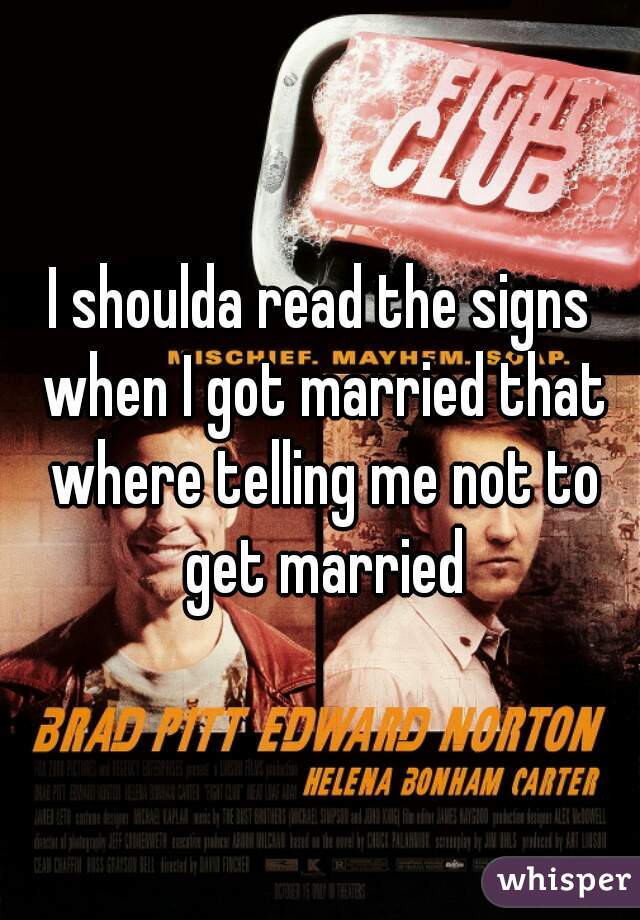 I shoulda read the signs when I got married that where telling me not to get married