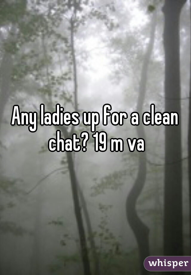 Any ladies up for a clean chat? 19 m va