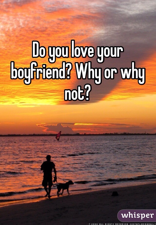 Do you love your boyfriend? Why or why not? 