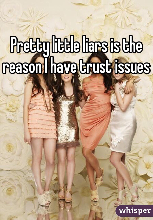Pretty little liars is the reason I have trust issues 