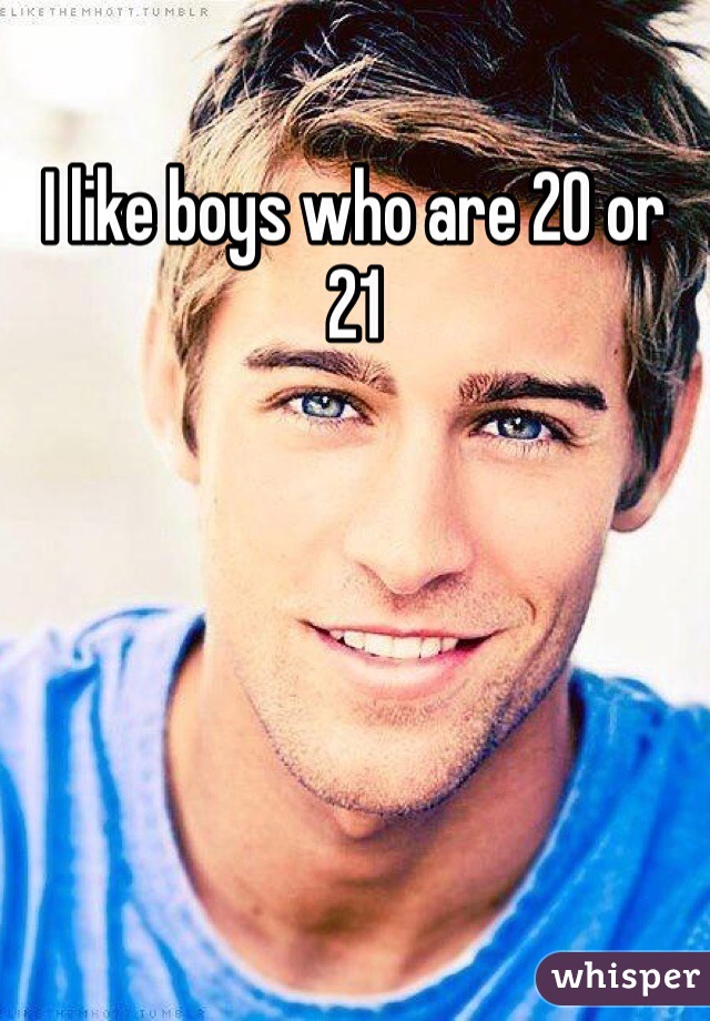 I like boys who are 20 or 21
