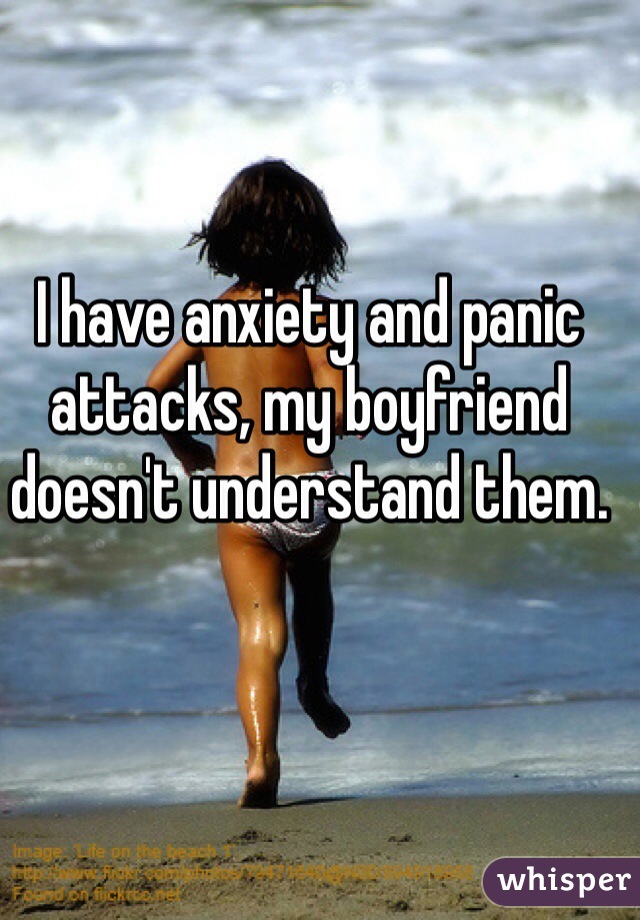 I have anxiety and panic attacks, my boyfriend doesn't understand them.