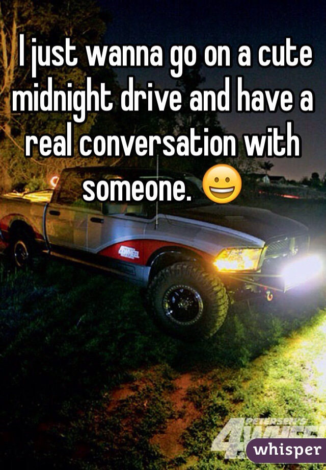  I just wanna go on a cute midnight drive and have a real conversation with someone. 😀