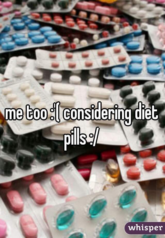 me too :'( considering diet pills :/ 