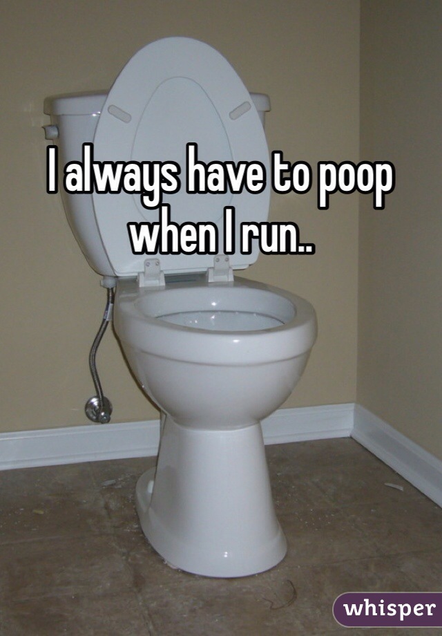 I always have to poop when I run..