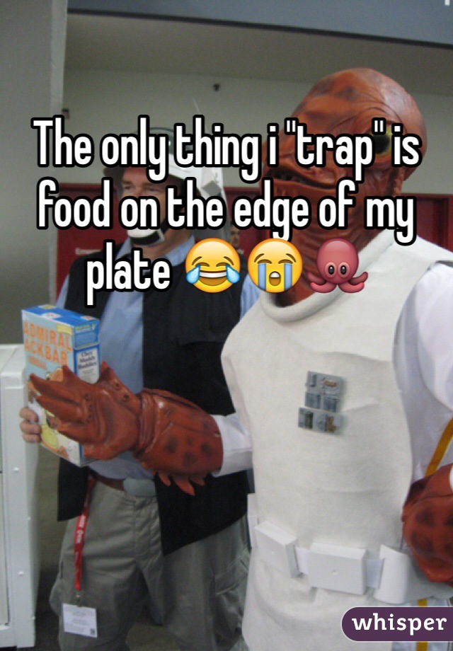 The only thing i "trap" is food on the edge of my plate 😂😭🐙