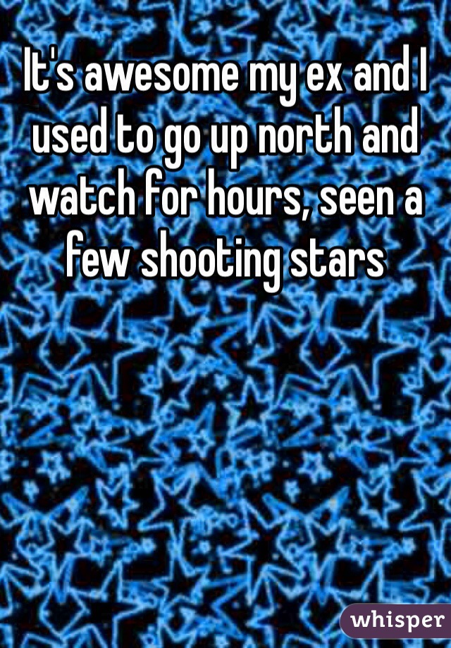 It's awesome my ex and I used to go up north and watch for hours, seen a few shooting stars 