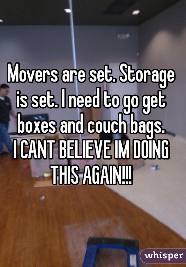 Movers are set. Storage is set. I need to go get boxes and couch bags. 
I CANT BELIEVE IM DOING THIS AGAIN!!!
