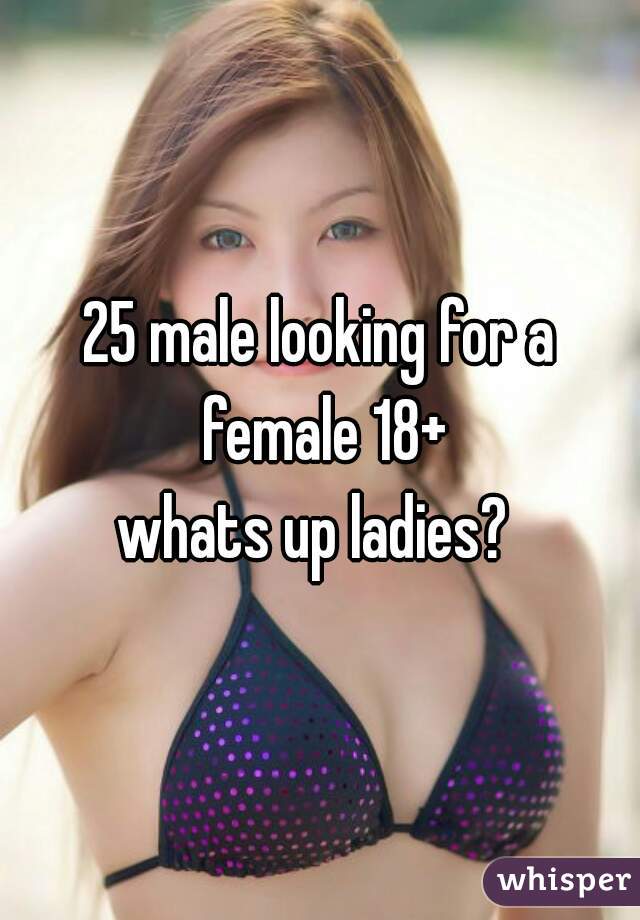 25 male looking for a female 18+
whats up ladies? 
