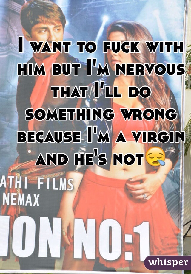 I want to fuck with him but I'm nervous that I'll do something wrong because I'm a virgin and he's not😪