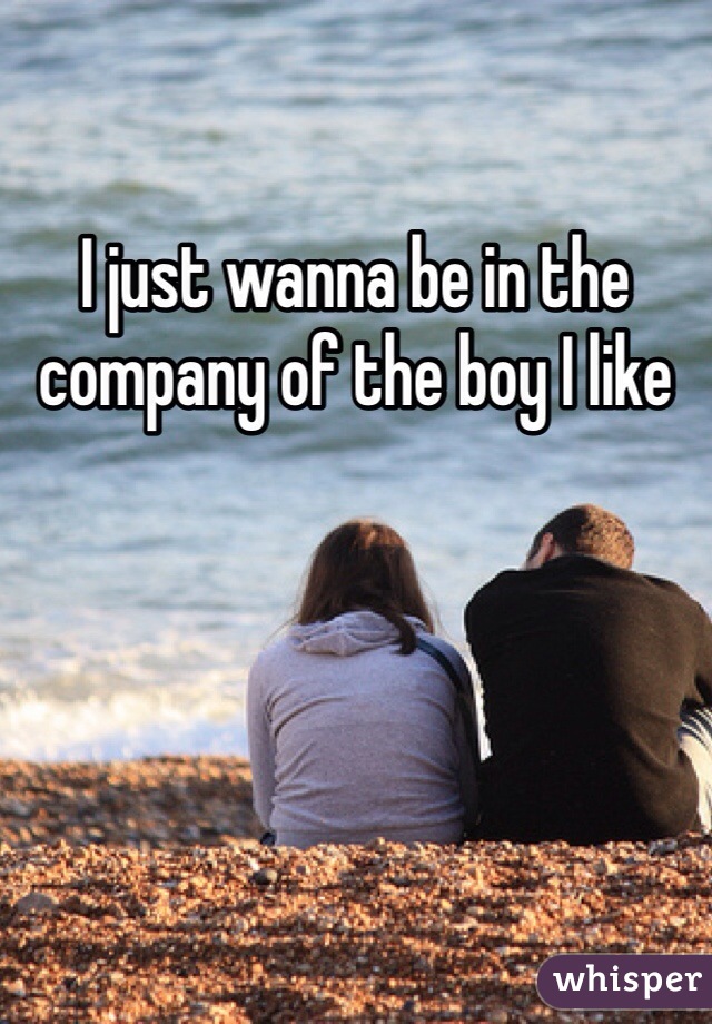 I just wanna be in the company of the boy I like 