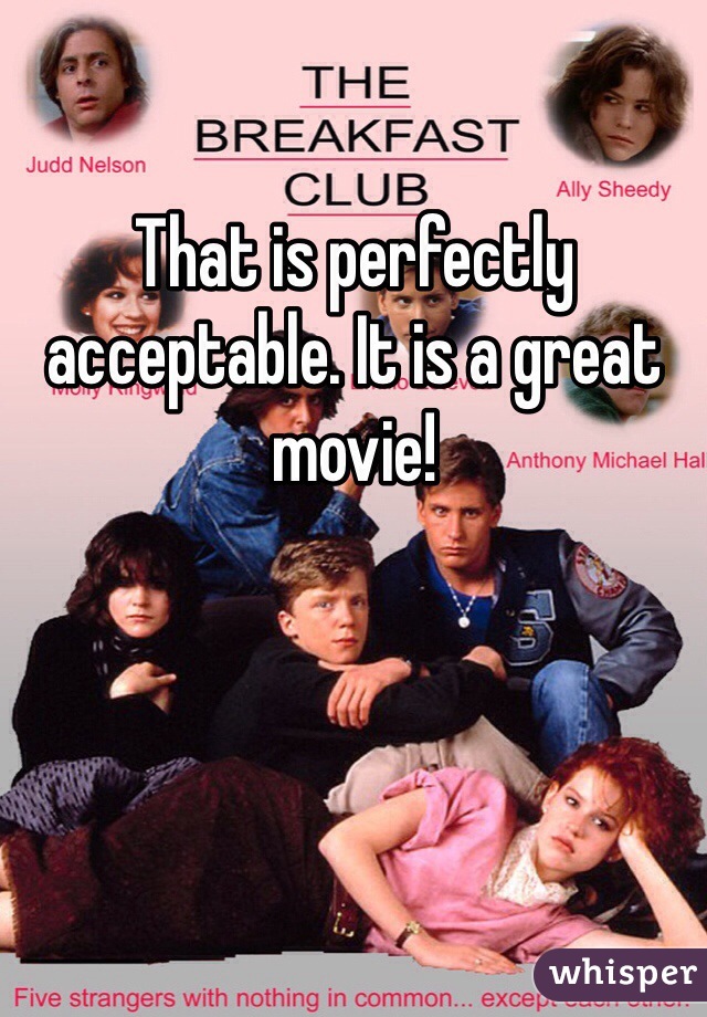 That is perfectly acceptable. It is a great movie!