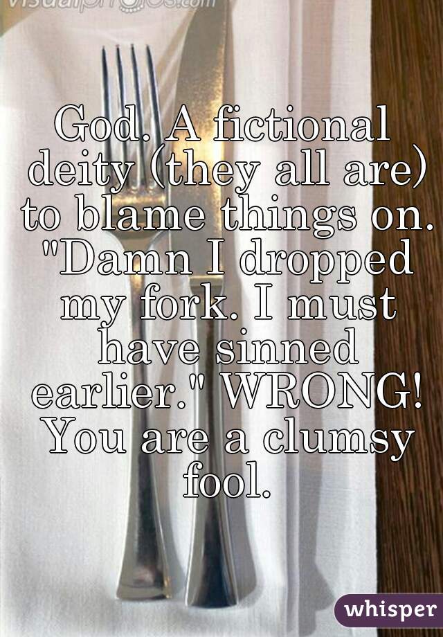 God. A fictional deity (they all are) to blame things on. "Damn I dropped my fork. I must have sinned earlier." WRONG! You are a clumsy fool.