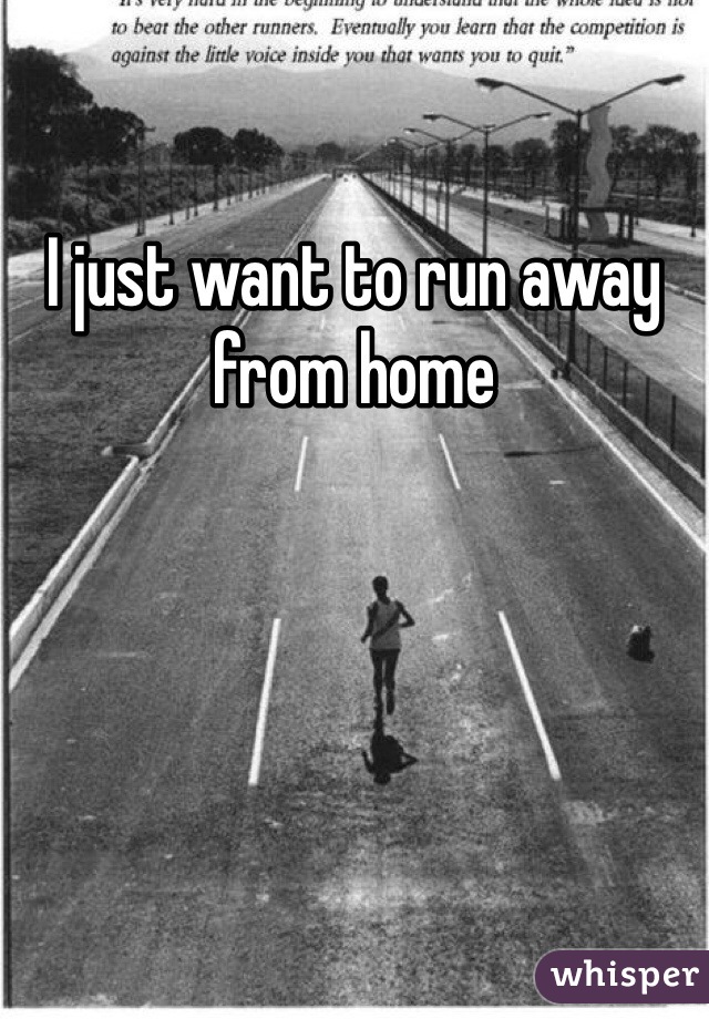 I just want to run away from home
