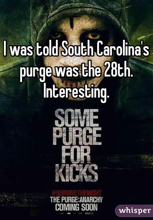 I was told South Carolina's purge was the 28th. Interesting.