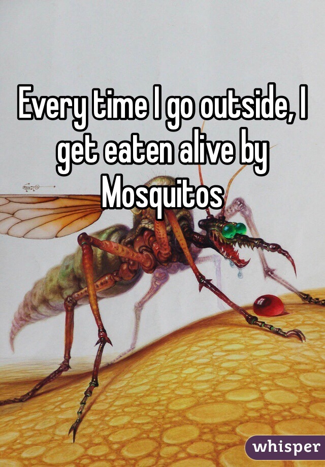 Every time I go outside, I get eaten alive by Mosquitos 