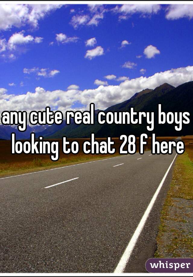 any cute real country boys looking to chat 28 f here