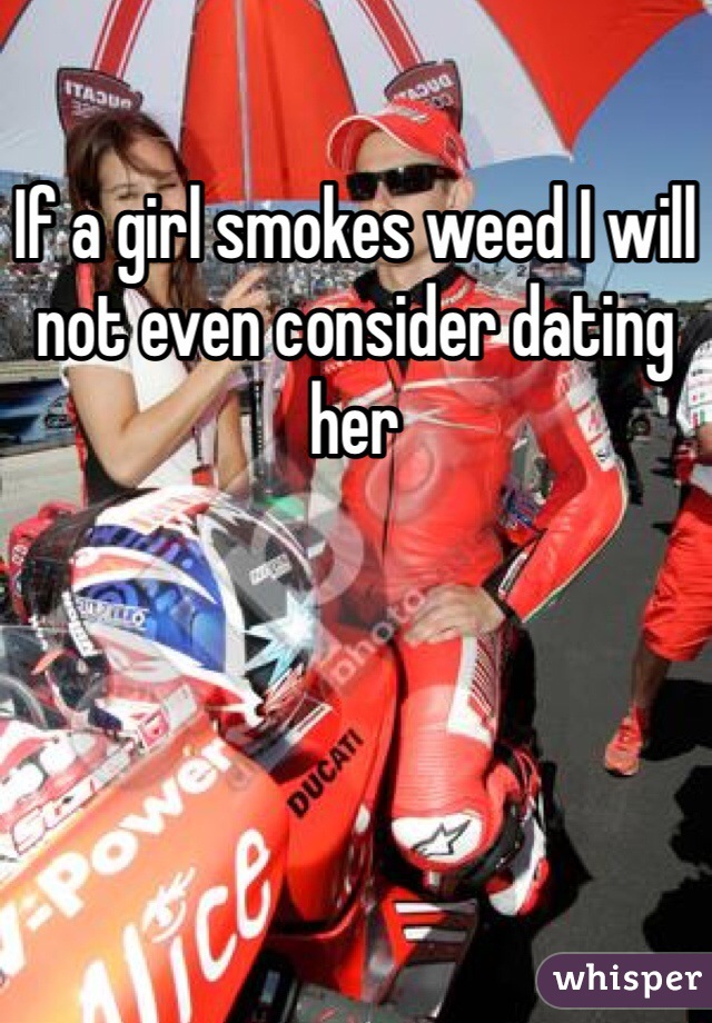 If a girl smokes weed I will not even consider dating her