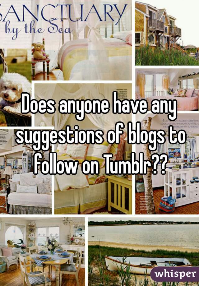 Does anyone have any suggestions of blogs to follow on Tumblr??