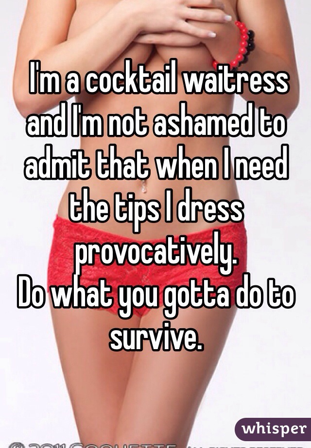  I'm a cocktail waitress and I'm not ashamed to admit that when I need the tips I dress provocatively. 
Do what you gotta do to survive.