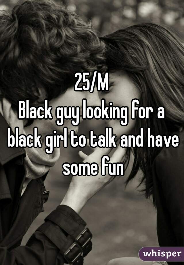 25/M
Black guy looking for a black girl to talk and have some fun