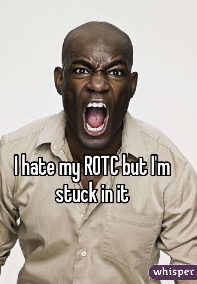 I hate my ROTC but I'm stuck in it 