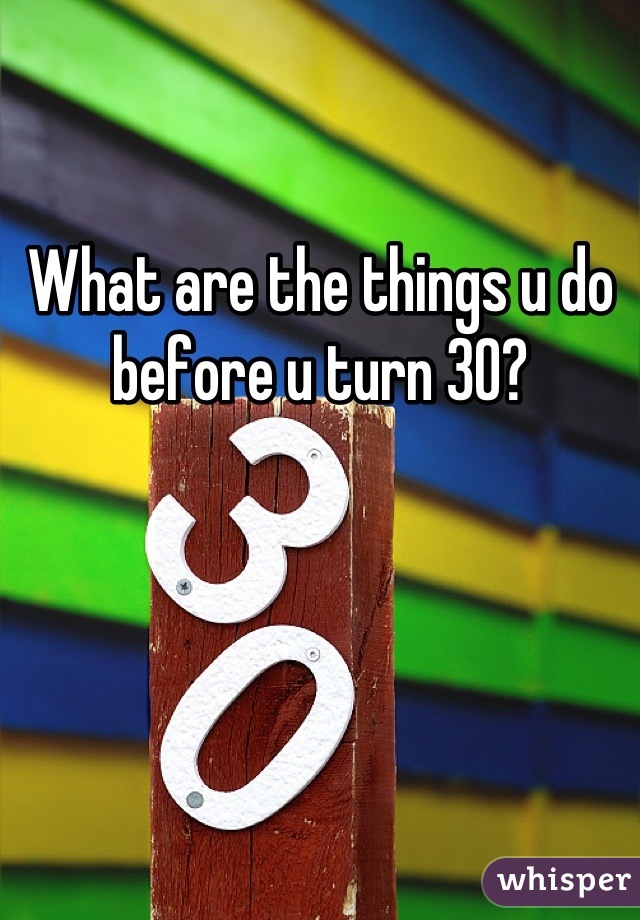 What are the things u do before u turn 30?