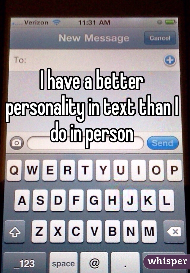 I have a better personality in text than I do in person 