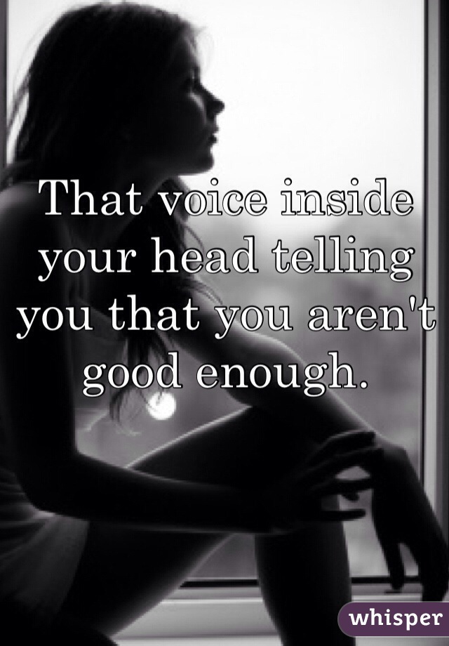 That voice inside your head telling you that you aren't good enough.