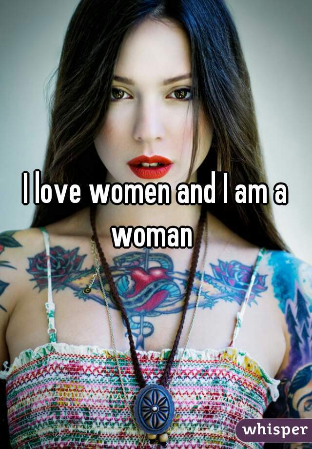 I love women and I am a woman  