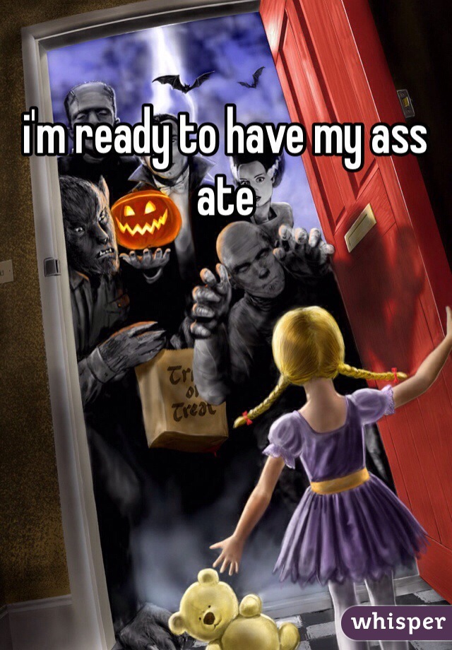 i'm ready to have my ass ate