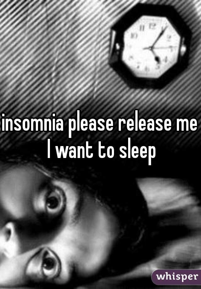 insomnia please release me I want to sleep