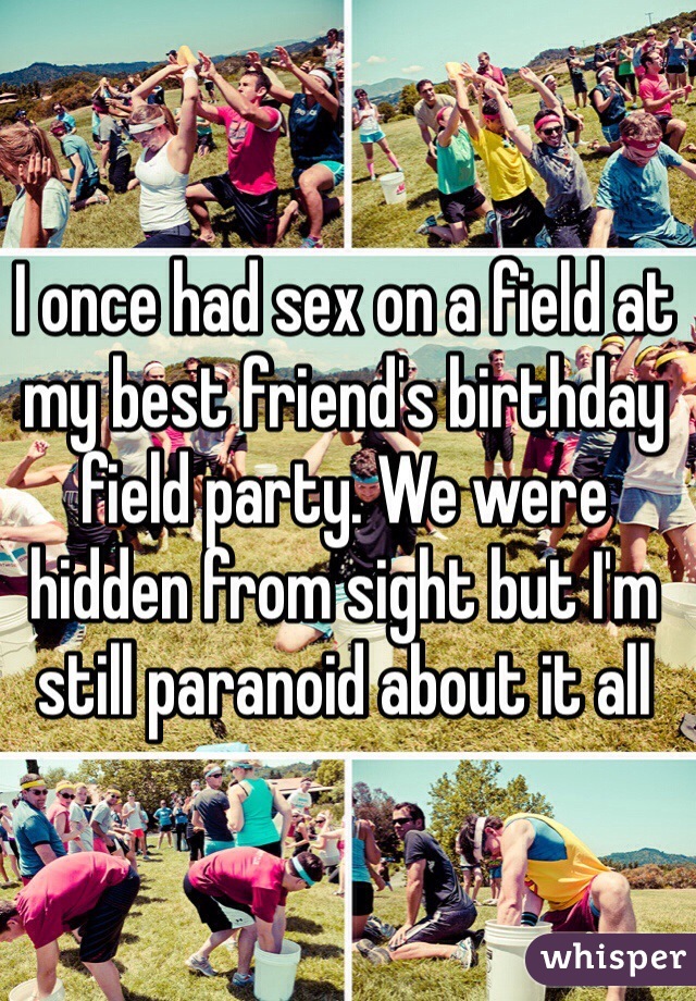 I once had sex on a field at my best friend's birthday field party. We were hidden from sight but I'm still paranoid about it all
