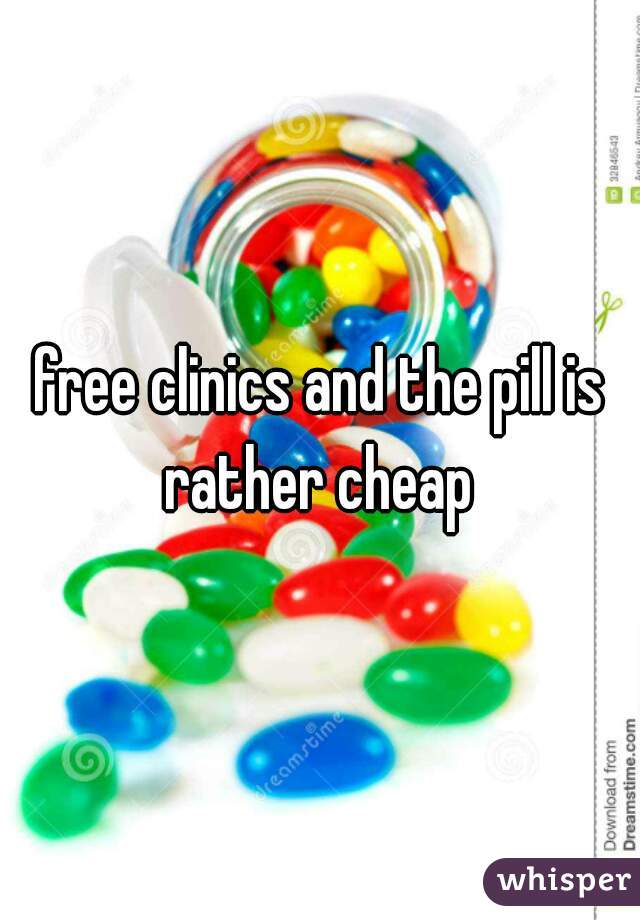 free clinics and the pill is rather cheap 
