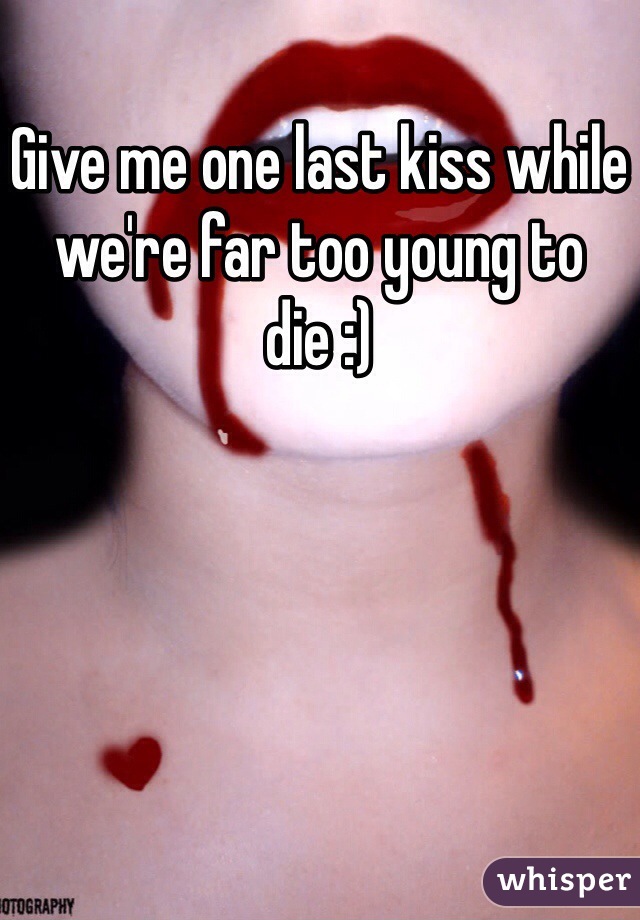 Give me one last kiss while we're far too young to die :)