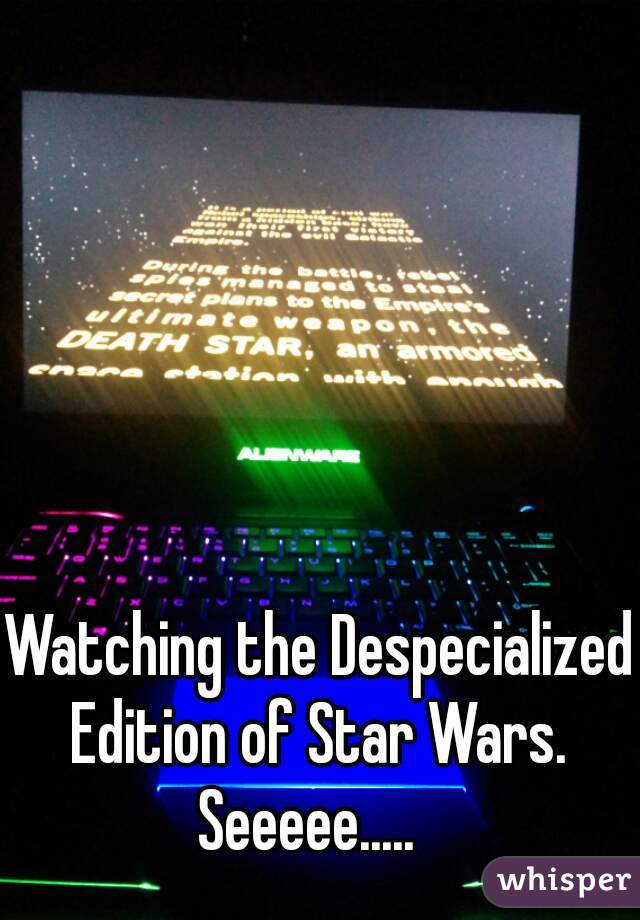 Watching the Despecialized Edition of Star Wars. 







Seeeee.....  